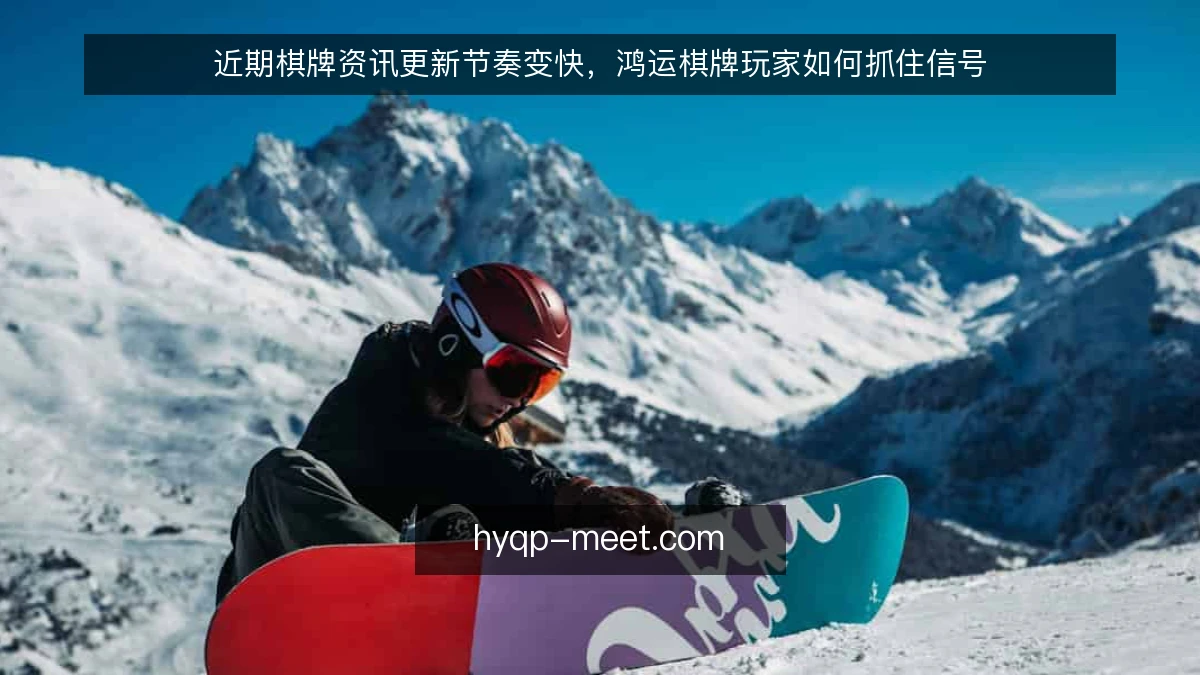近期棋牌资讯更新节奏变快,鸿运棋牌玩家如何抓住信号
