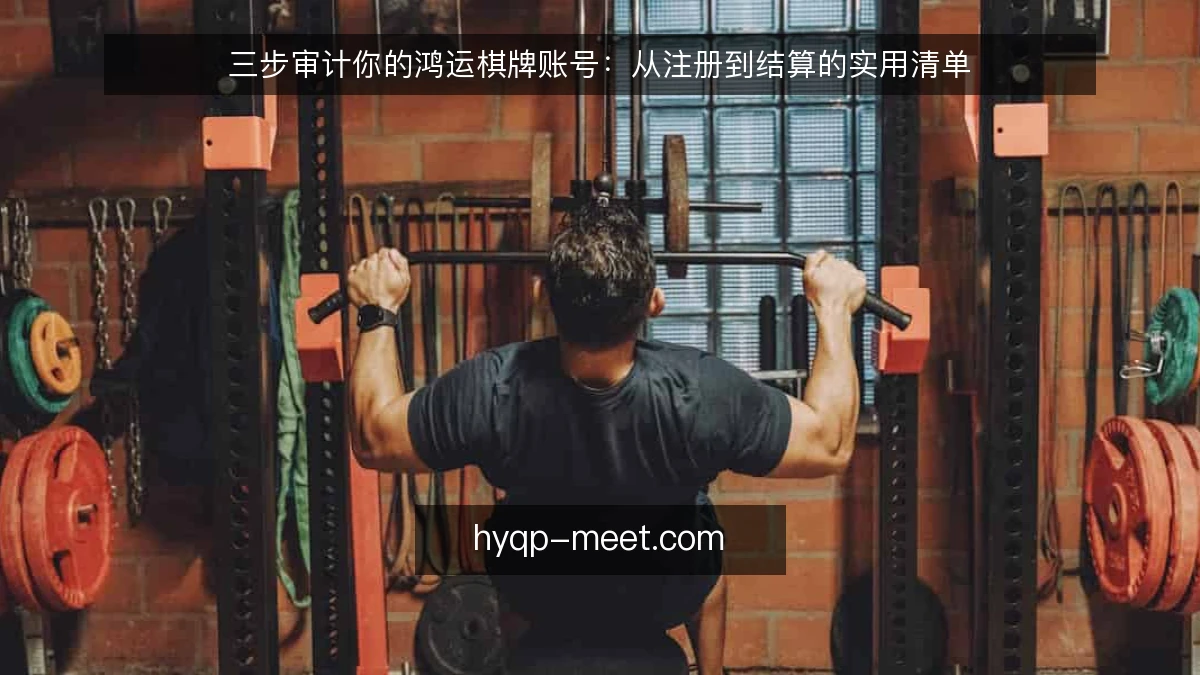 三步审计你的鸿运棋牌账号：从注册到结算的实用清单