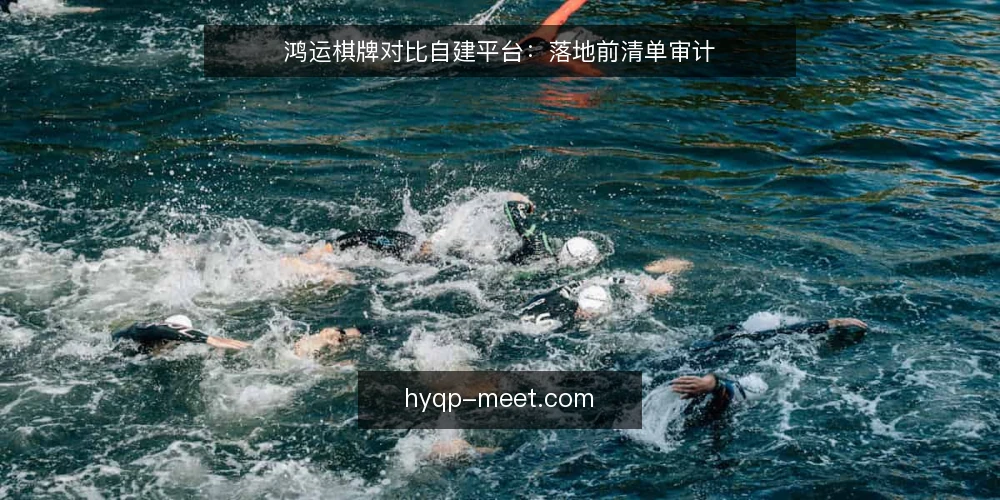鸿运棋牌对比自建平台：落地前清单审计 — 为什么现在做清单审计 配图