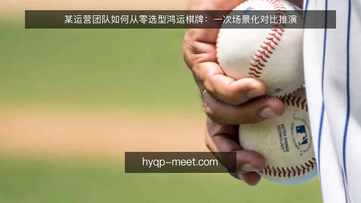 某运营团队如何从零选型鸿运棋牌:一次场景化对比推演