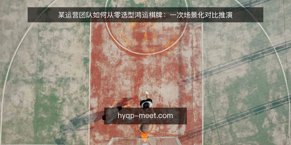 某运营团队如何从零选型鸿运棋牌:一次场景化对比推演 — 决策标准:先厘清场景约束 配图