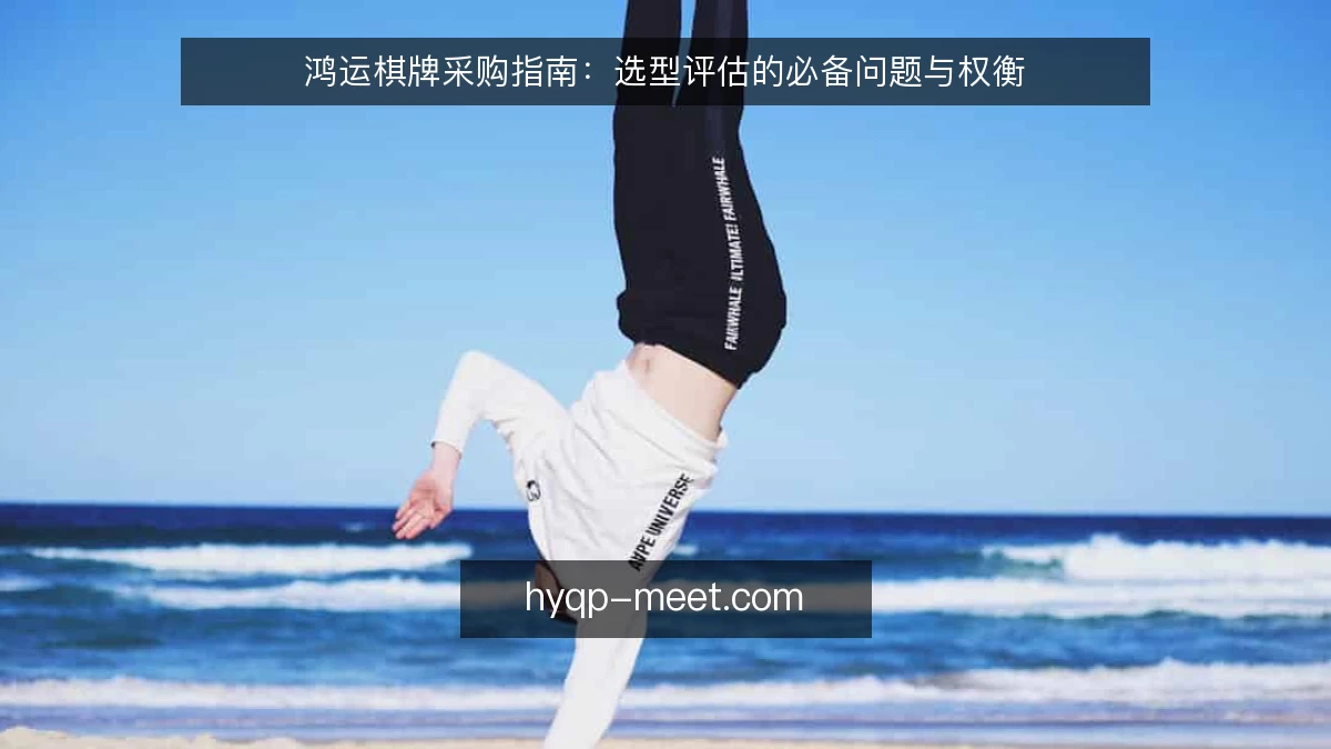 鸿运棋牌采购指南:选型评估的必备问题与权衡