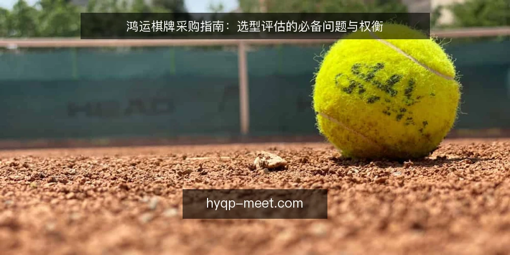 鸿运棋牌采购指南:选型评估的必备问题与权衡 — 明确需求边界 配图