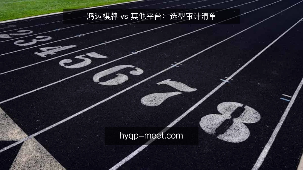鸿运棋牌 vs 其他平台：选型审计清单