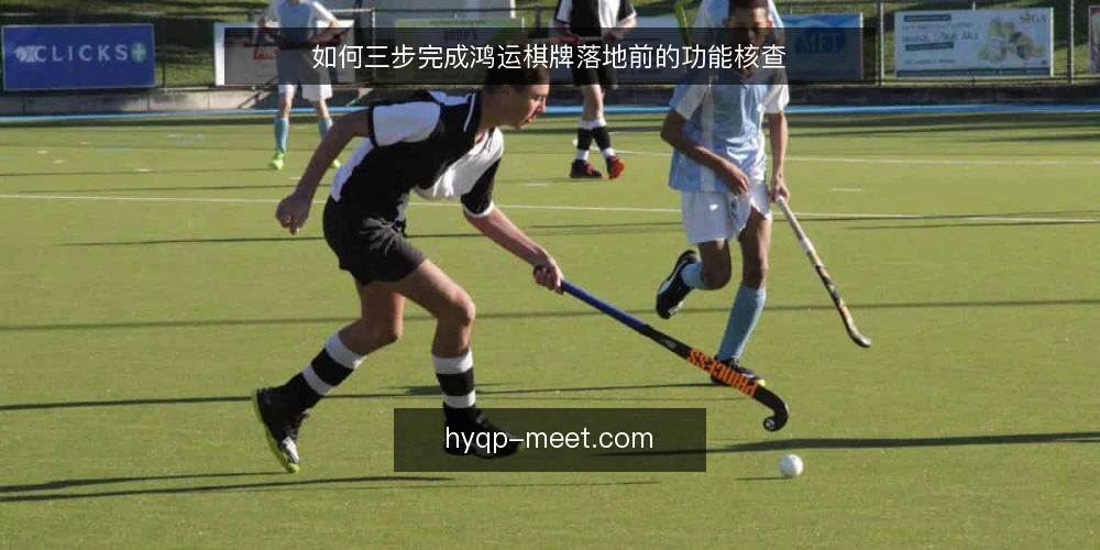 如何三步完成鸿运棋牌落地前的功能核查 — 鸿运棋牌落地前需要准备什么? 配图