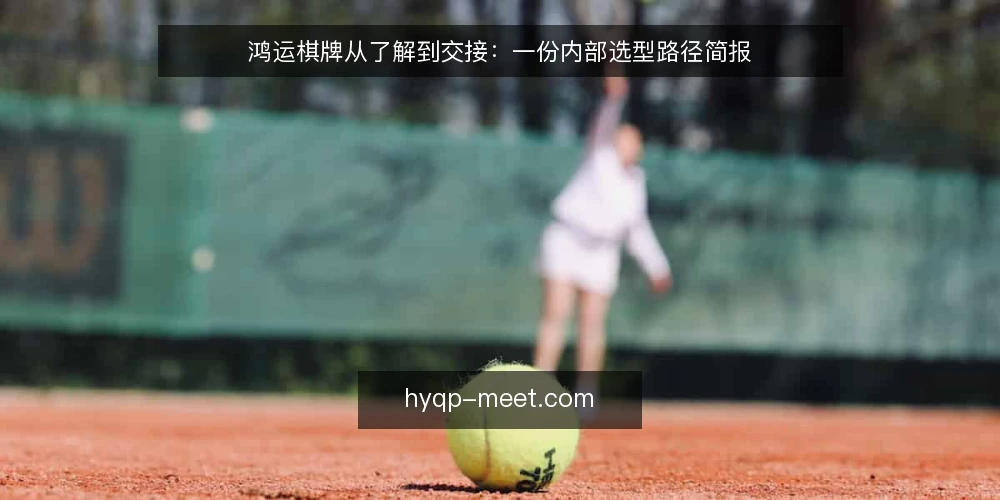 鸿运棋牌从了解到交接:一份内部选型路径简报 — 阶段一:先定义需求边界 配图