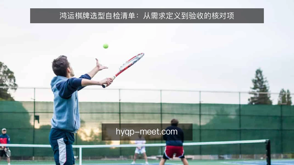鸿运棋牌选型自检清单：从需求定义到验收的核对项