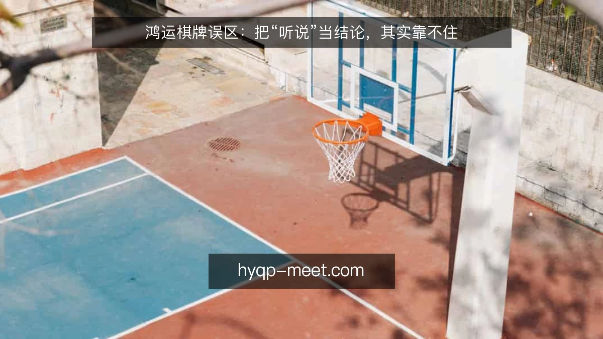 鸿运棋牌误区：把“听说”当结论，其实靠不住
