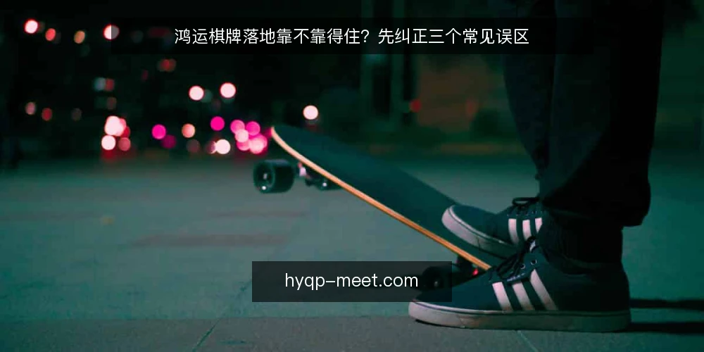 鸿运棋牌落地靠不靠得住?先纠正三个常见误区 — 先厘清:落地项目里最容易混淆的三件事 配图